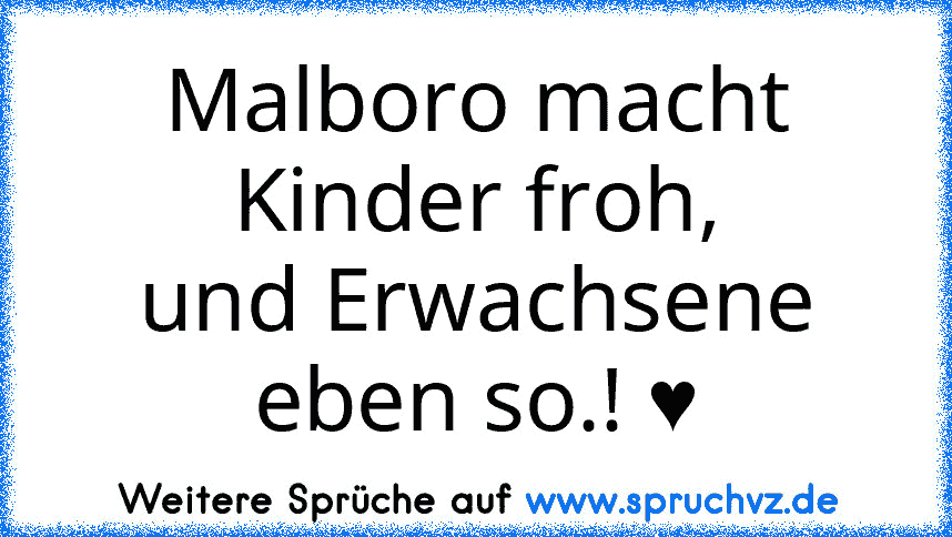 Malboro macht Kinder froh,
und Erwachsene eben so.! ♥