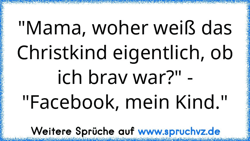 "Mama, woher weiß das Christkind eigentlich, ob ich brav war?" - "Facebook, mein Kind."