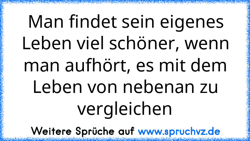 Man findet sein eigenes Leben viel schöner, wenn man aufhört, es mit dem Leben von nebenan zu vergleichen