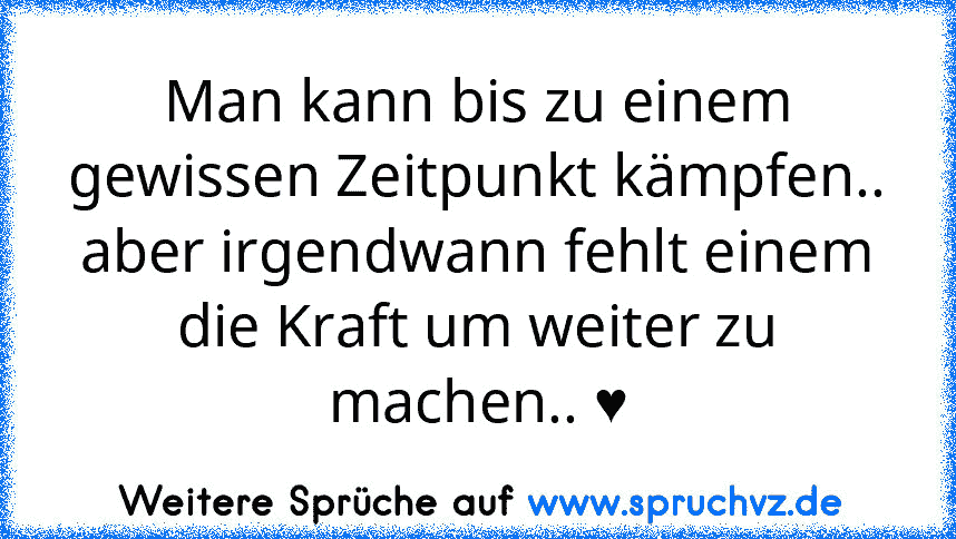 Man kann bis zu einem gewissen Zeitpunkt kämpfen..
aber irgendwann fehlt einem die Kraft um weiter zu machen.. ♥