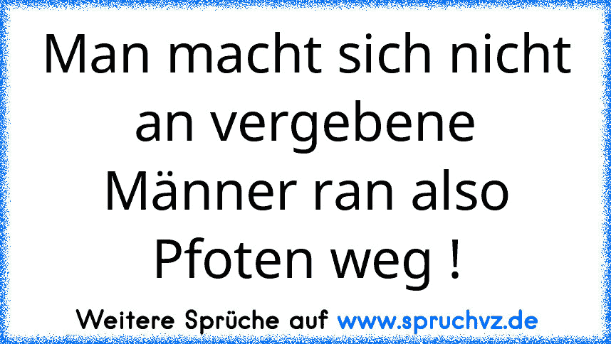 Man macht sich nicht an vergebene Männer ran also Pfoten weg !