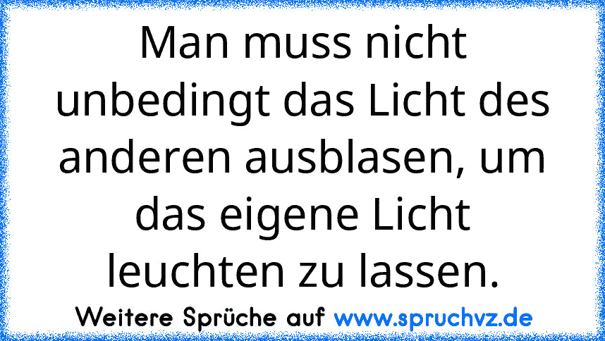 Man muss nicht unbedingt das Licht des anderen ausblasen, um das eigene Licht leuchten zu lassen.