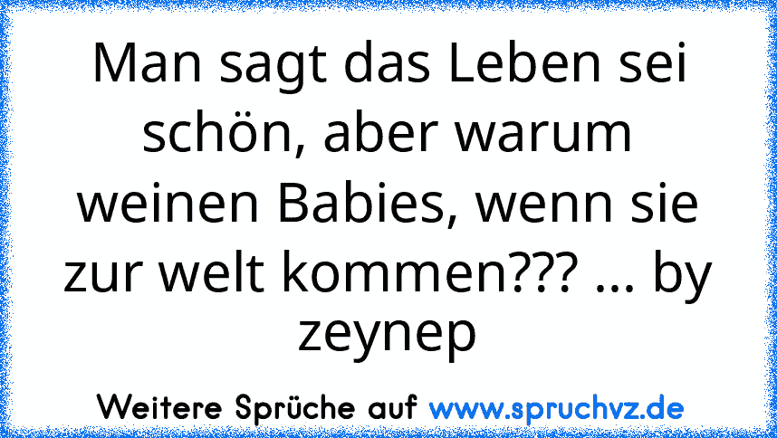 Man sagt das Leben sei schön, aber warum weinen Babies, wenn sie zur welt kommen??? ... by zeynep