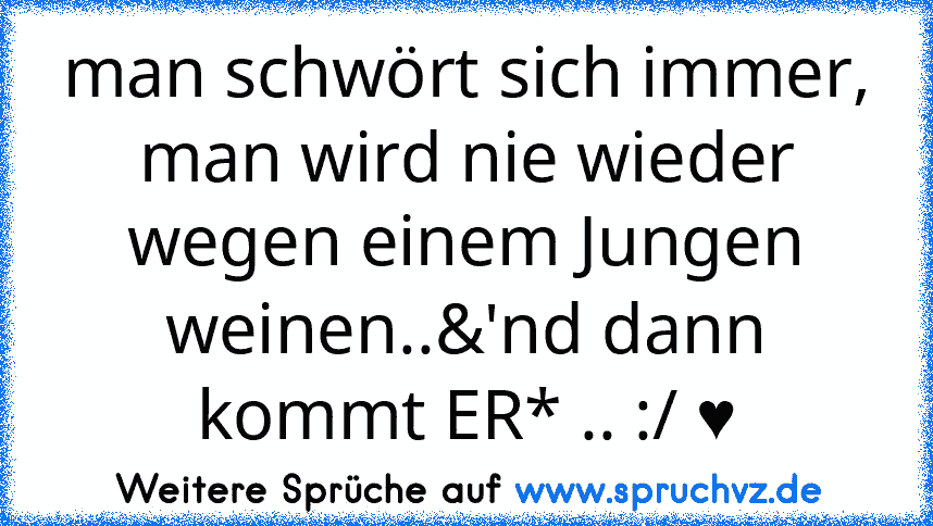 man schwört sich immer, man wird nie wieder wegen einem Jungen weinen..&'nd dann kommt ER* .. :/ ♥