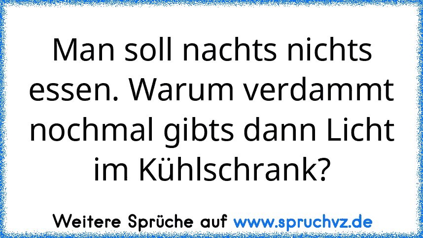 Man soll nachts nichts essen. Warum verdammt nochmal gibts dann Licht im Kühlschrank?