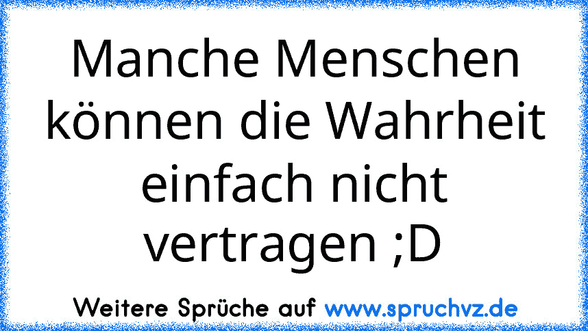 Manche Menschen können die Wahrheit einfach nicht vertragen ;D