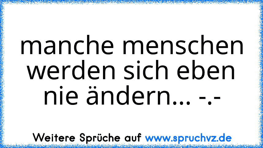 manche menschen werden sich eben nie ändern... -.-