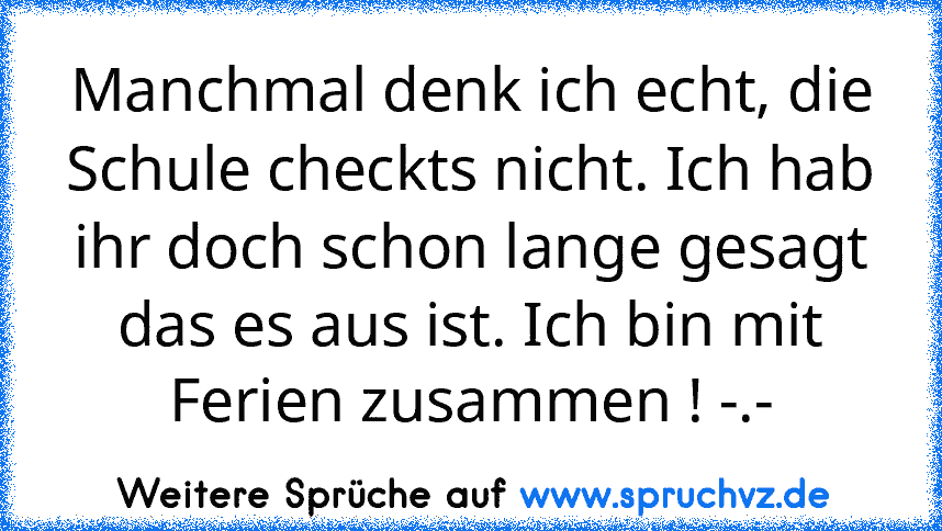 Manchmal denk ich echt, die Schule checkts nicht. Ich hab ihr doch schon lange gesagt das es aus ist. Ich bin mit Ferien zusammen ! -.-