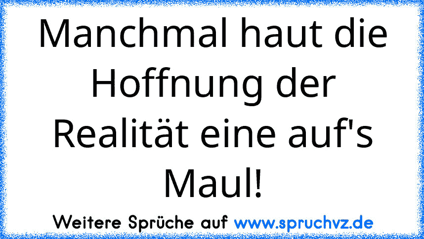 Manchmal haut die Hoffnung der Realität eine auf's Maul!