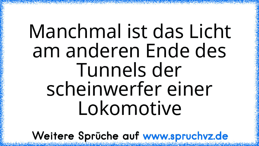 Manchmal ist das Licht am anderen Ende des Tunnels der scheinwerfer einer Lokomotive