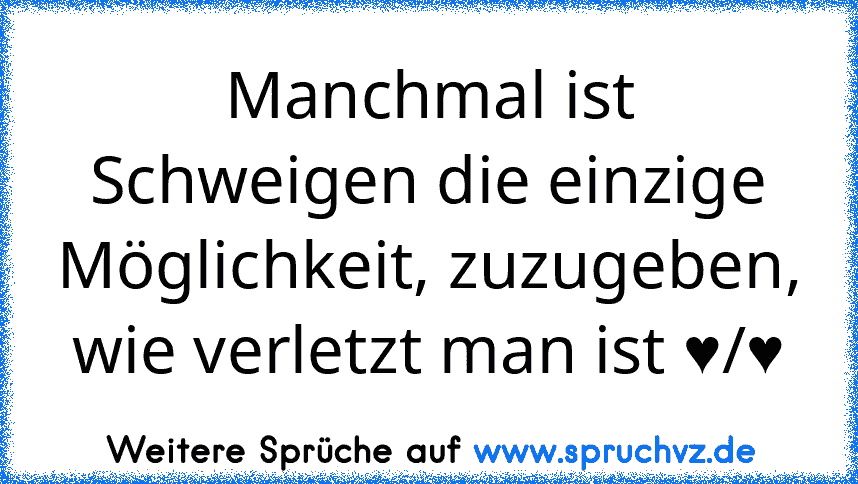 Manchmal ist Schweigen die einzige Möglichkeit, zuzugeben, wie verletzt man ist ♥/♥