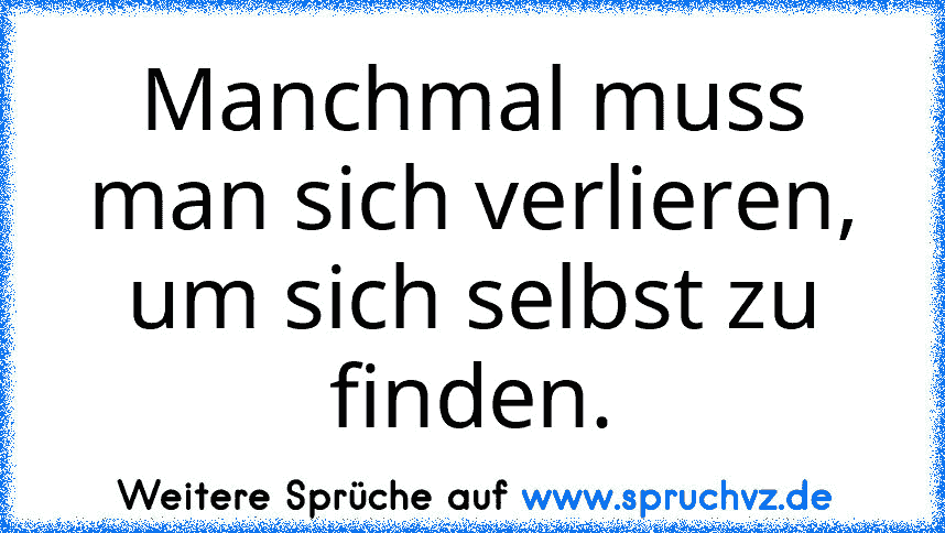 Manchmal muss man sich verlieren, um sich selbst zu finden.