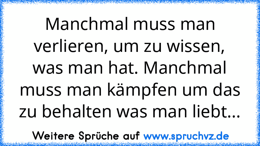 Manchmal muss man verlieren, um zu wissen, was man hat. Manchmal muss man kämpfen um das zu behalten was man liebt...