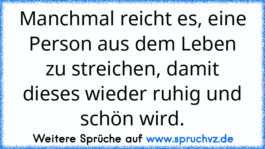 Manchmal reicht es, eine Person aus dem Leben zu streichen, damit dieses wieder ruhig und schön wird.