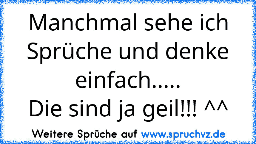 Manchmal sehe ich Sprüche und denke einfach.....
Die sind ja geil!!! ^^