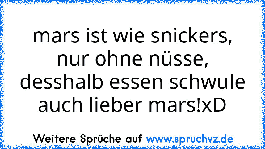 mars ist wie snickers, nur ohne nüsse, desshalb essen schwule auch lieber mars!xD