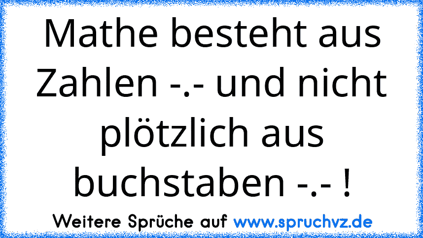 Mathe besteht aus Zahlen -.- und nicht plötzlich aus buchstaben -.- !