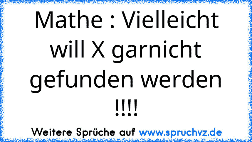 Mathe : Vielleicht will X garnicht gefunden werden !!!!