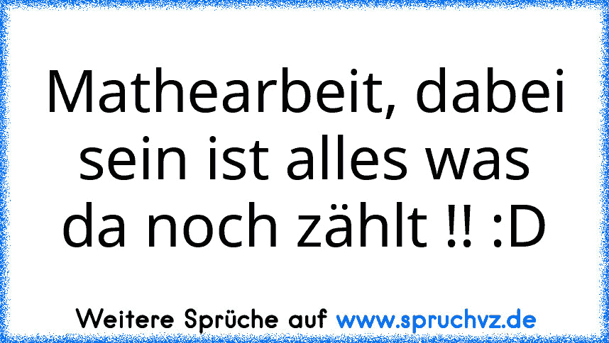 Mathearbeit, dabei sein ist alles was da noch zählt !! :D