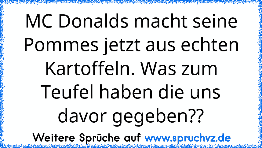 MC Donalds macht seine Pommes jetzt aus echten Kartoffeln. Was zum Teufel haben die uns davor gegeben??