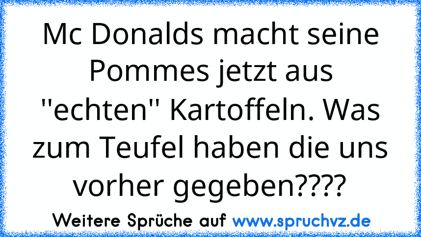 Mc Donalds macht seine Pommes jetzt aus ''echten'' Kartoffeln. Was zum Teufel haben die uns vorher gegeben????