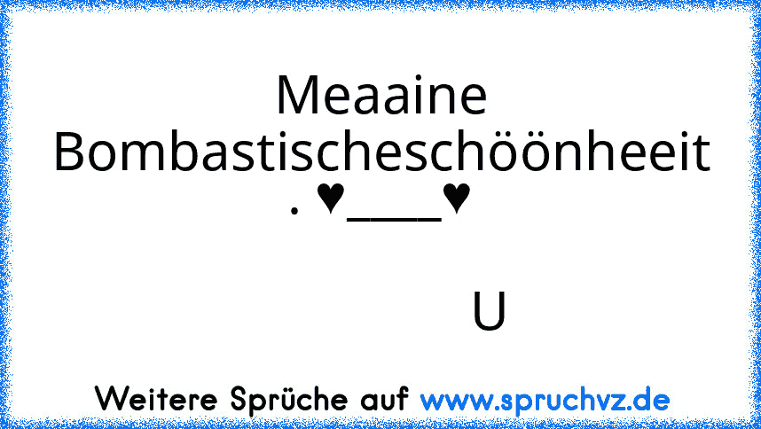 Meaaine Bombastischeschöönheeit . ♥____♥
                                                                U