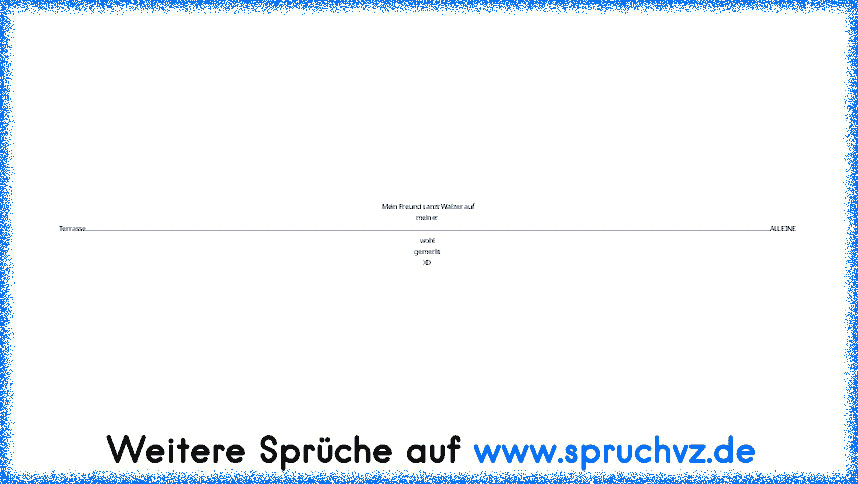 Mein Freund tanzt Walzer auf meiner Terrasse....................................................................................................................................................................................................................................................................................................................................................................