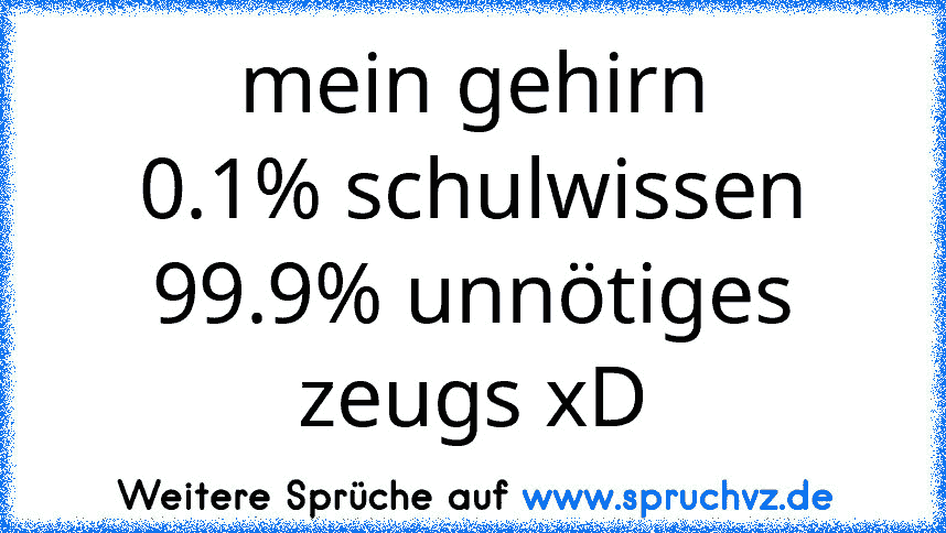 mein gehirn
0.1% schulwissen
99.9% unnötiges zeugs xD