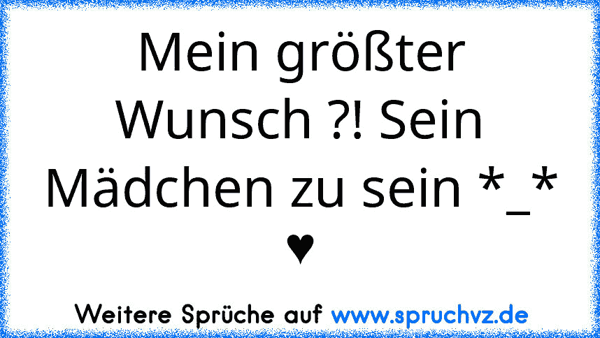 Mein größter Wunsch ?! Sein Mädchen zu sein *_* ♥