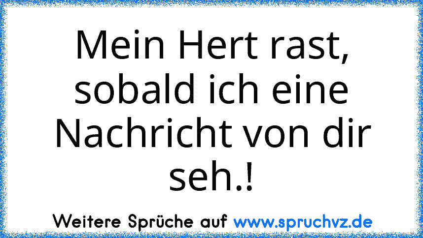 Mein Hert rast, sobald ich eine Nachricht von dir seh.!