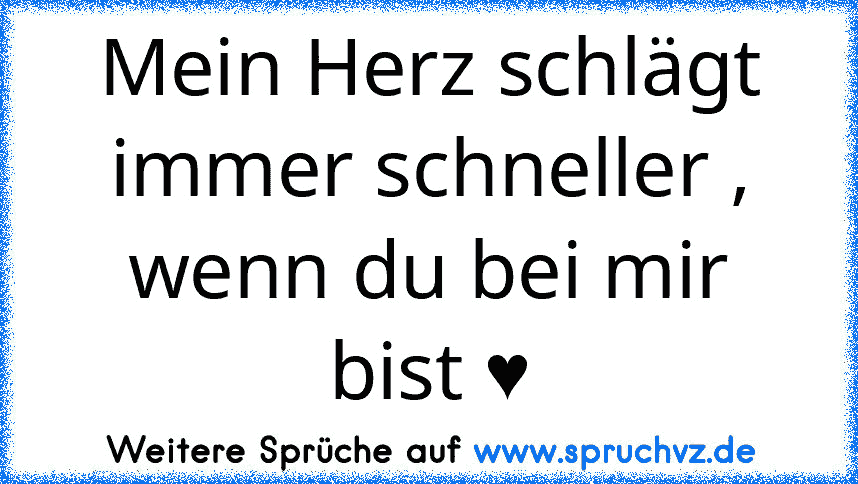 Mein Herz schlägt immer schneller , wenn du bei mir bist ♥