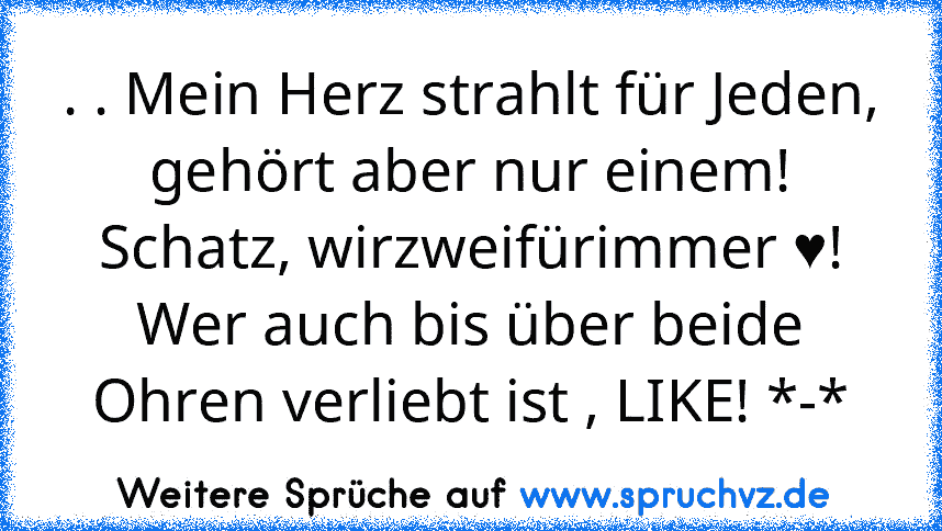 . . Mein Herz strahlt für Jeden, gehört aber nur einem! Schatz, wirzweifürimmer ♥!
Wer auch bis über beide Ohren verliebt ist , LIKE! *-*