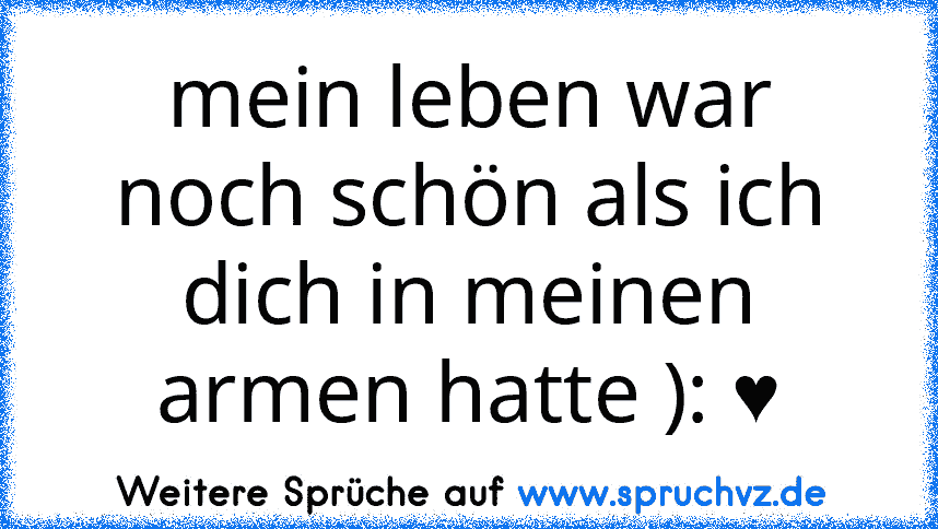 mein leben war noch schön als ich dich in meinen armen hatte ): ♥