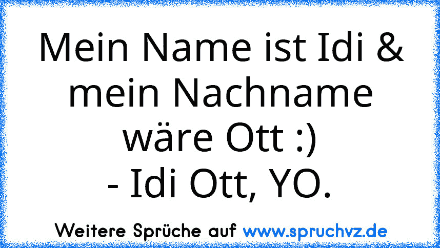 Mein Name ist Idi & mein Nachname wäre Ott :)
- Idi Ott, YO.