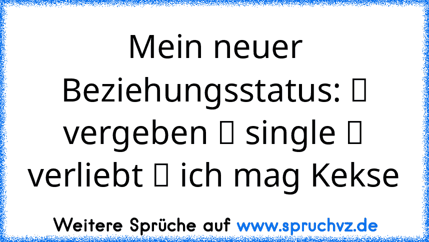 Mein neuer Beziehungsstatus: ❒ vergeben ❒ single ❒ verliebt ✔ ich mag Kekse