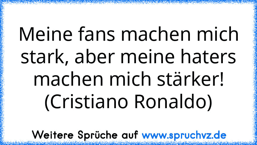 Meine fans machen mich stark, aber meine haters machen mich stärker! (Cristiano Ronaldo)