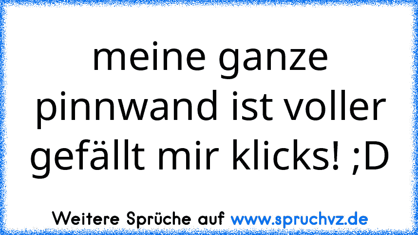 meine ganze pinnwand ist voller gefällt mir klicks! ;D