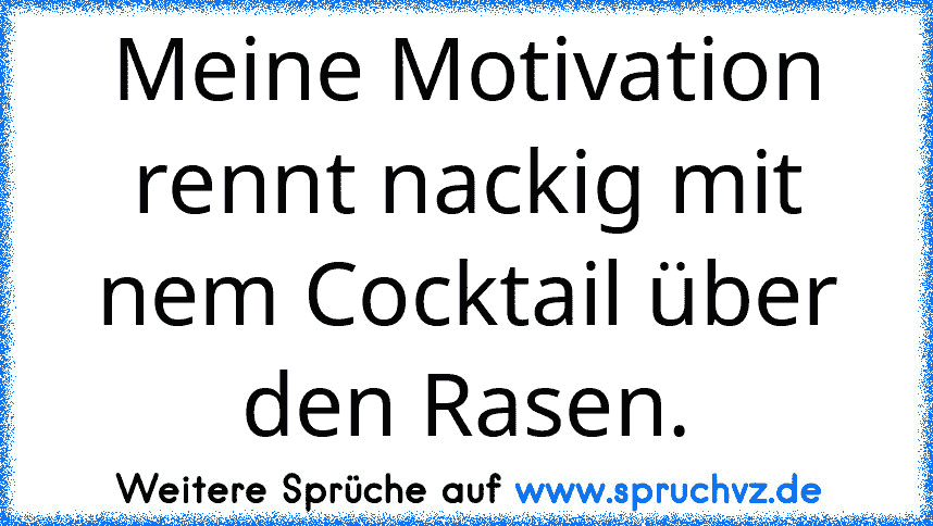 Meine Motivation rennt nackig mit nem Cocktail über den Rasen.