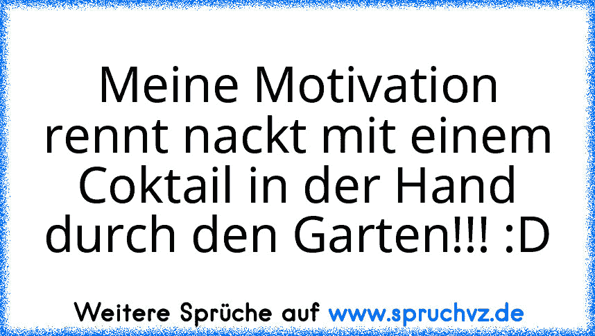 Meine Motivation rennt nackt mit einem Coktail in der Hand durch den Garten!!! :D