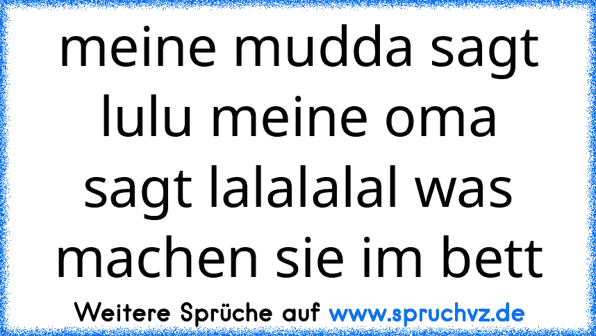 meine mudda sagt lulu meine oma sagt lalalalal was machen sie im bett