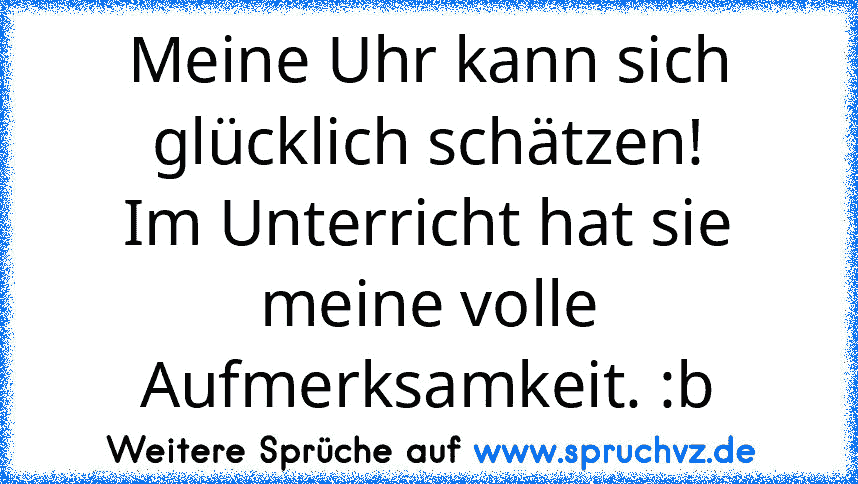 Meine Uhr kann sich glücklich schätzen!
Im Unterricht hat sie meine volle Aufmerksamkeit. :b