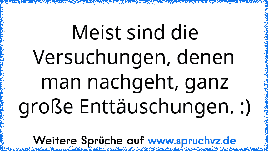 Meist sind die Versuchungen, denen man nachgeht, ganz große Enttäuschungen. :)