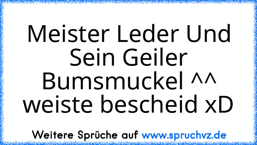 Meister Leder Und Sein Geiler Bumsmuckel ^^ weiste bescheid xD