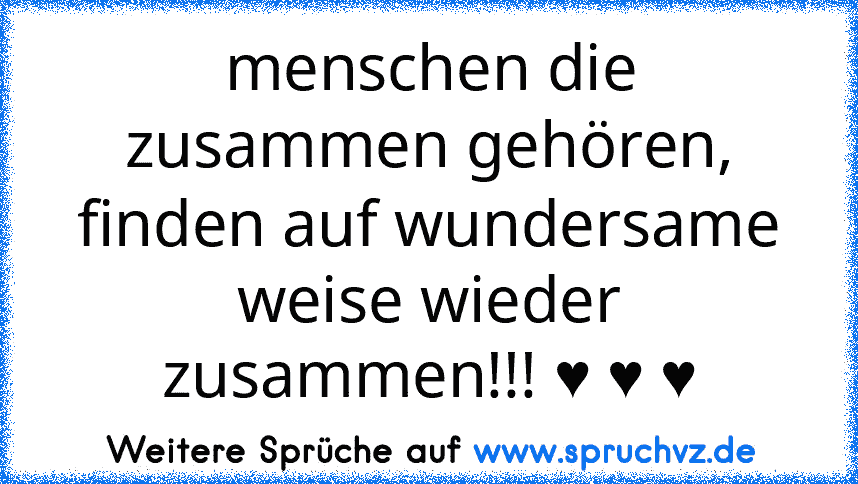 menschen die zusammen gehören, finden auf wundersame weise wieder zusammen!!! ♥ ♥ ♥