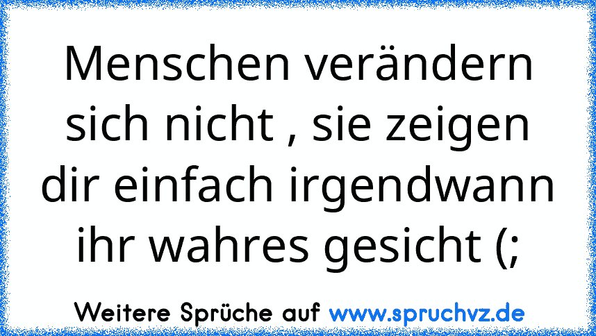 Menschen verändern sich nicht , sie zeigen dir einfach irgendwann ihr wahres gesicht (;