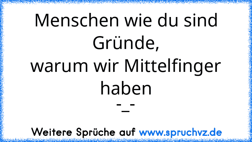 Menschen wie du sind Gründe,
warum wir Mittelfinger haben
-_-