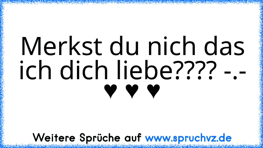 Merkst du nich das ich dich liebe???? -.-
♥ ♥ ♥