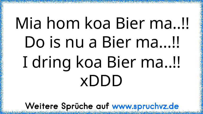 Mia hom koa Bier ma..!!
Do is nu a Bier ma...!!
I dring koa Bier ma..!!
xDDD