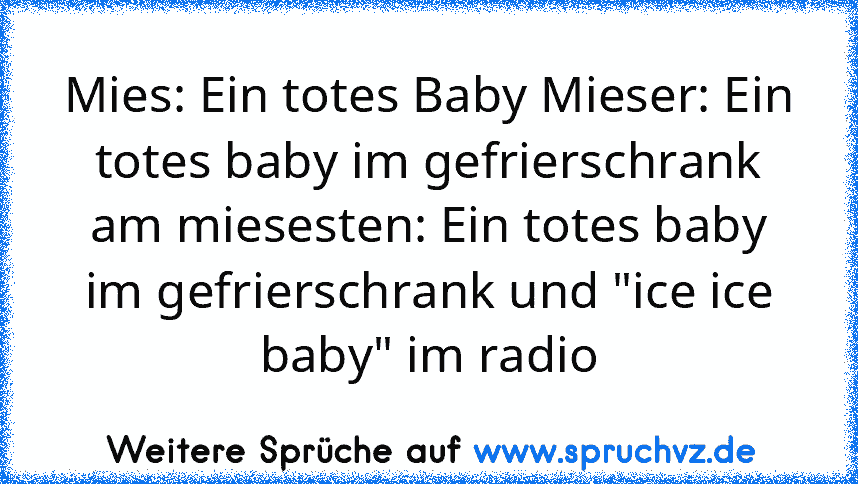 Mies: Ein totes Baby Mieser: Ein totes baby im gefrierschrank am miesesten: Ein totes baby im gefrierschrank und "ice ice baby" im radio