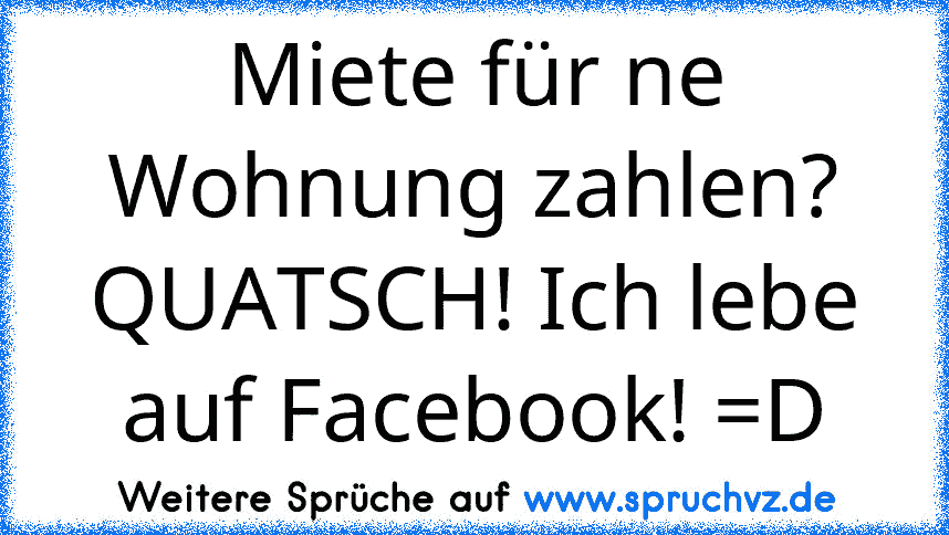 Miete für ne Wohnung zahlen? QUATSCH! Ich lebe auf Facebook! =D